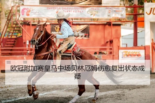 欧冠附加赛皇马中场贝林厄姆伤愈复出状态成疑