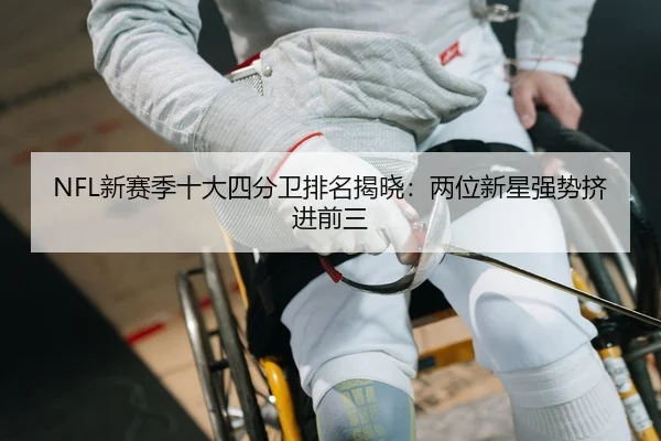 NFL新赛季十大四分卫排名揭晓：两位新星强势挤进前三