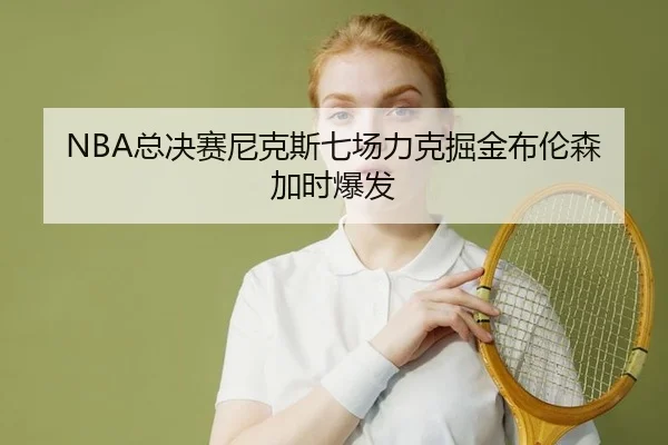 NBA总决赛尼克斯七场力克掘金布伦森加时爆发